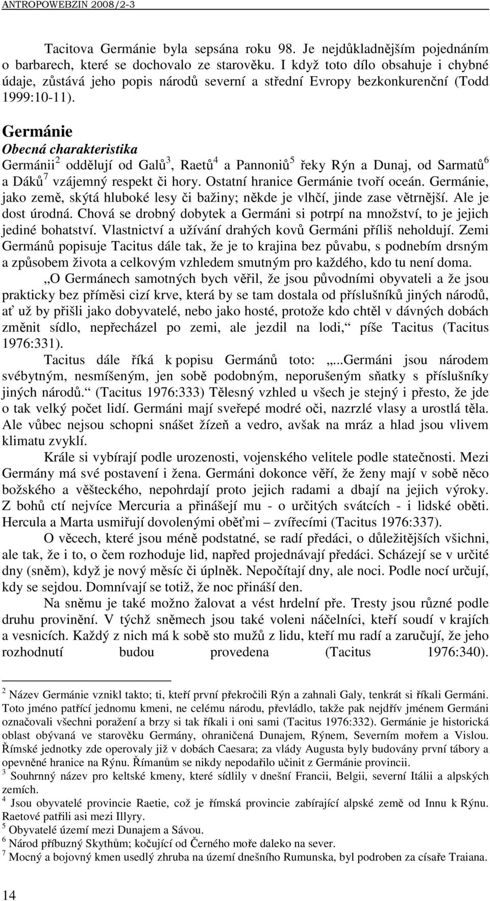 Germánie Obecná charakteristika Germánii 2 oddělují od Galů 3, Raetů 4 a Pannoniů 5 řeky Rýn a Dunaj, od Sarmatů 6 a Dáků 7 vzájemný respekt či hory. Ostatní hranice Germánie tvoří oceán.