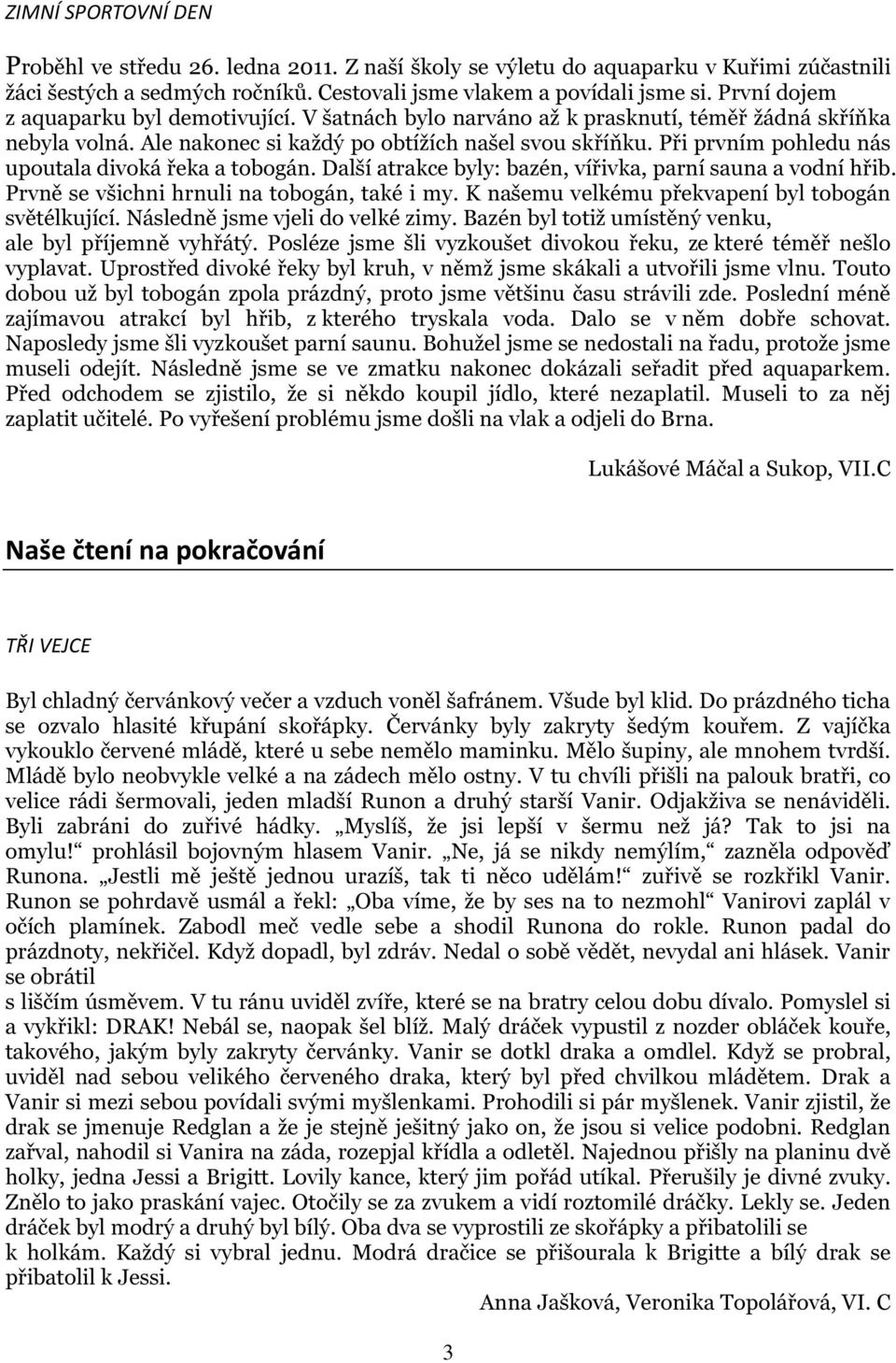 Při prvním pohledu nás upoutala divoká řeka a tobogán. Další atrakce byly: bazén, vířivka, parní sauna a vodní hřib. Prvně se všichni hrnuli na tobogán, také i my.