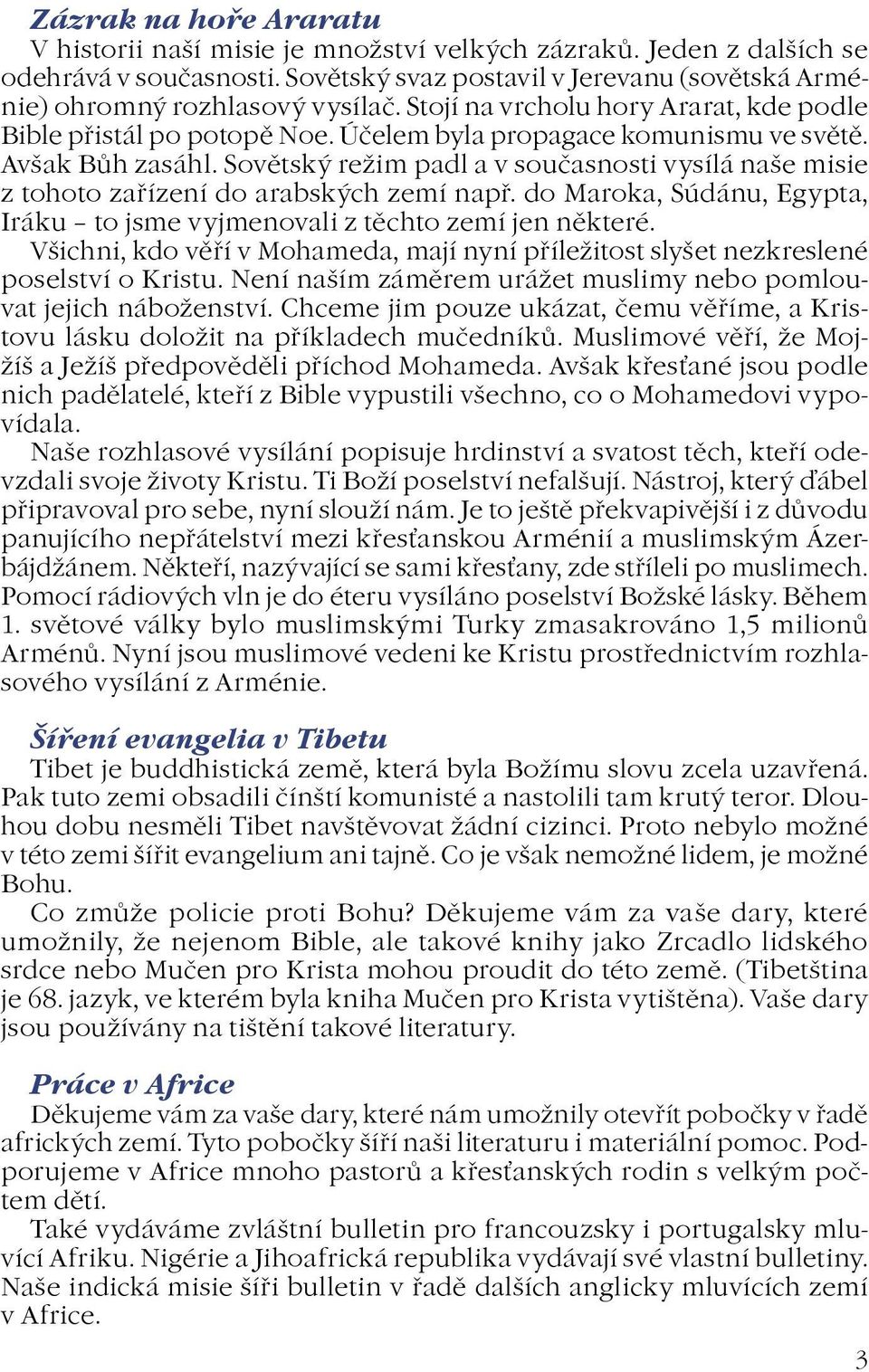 Sovìtský reim padl a v souèasnosti vysílá naše misie z tohoto zaøízení do arabských zemí napø. do Maroka, Súdánu, Egypta, Iráku to jsme vyjmenovali z tìchto zemí jen nìkteré.