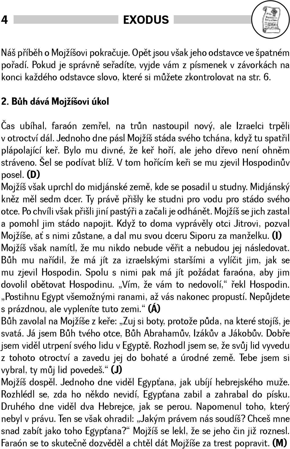 Bùh dává Mojíovi úkol Čas ubíhal, faraón zemøel, na trùn nastoupil nový, ale Izraelci trpìli v otroctví dál. Jednoho dne pásl Mojí stáda svého tchána, kdy tu spatøil plápolající keø.