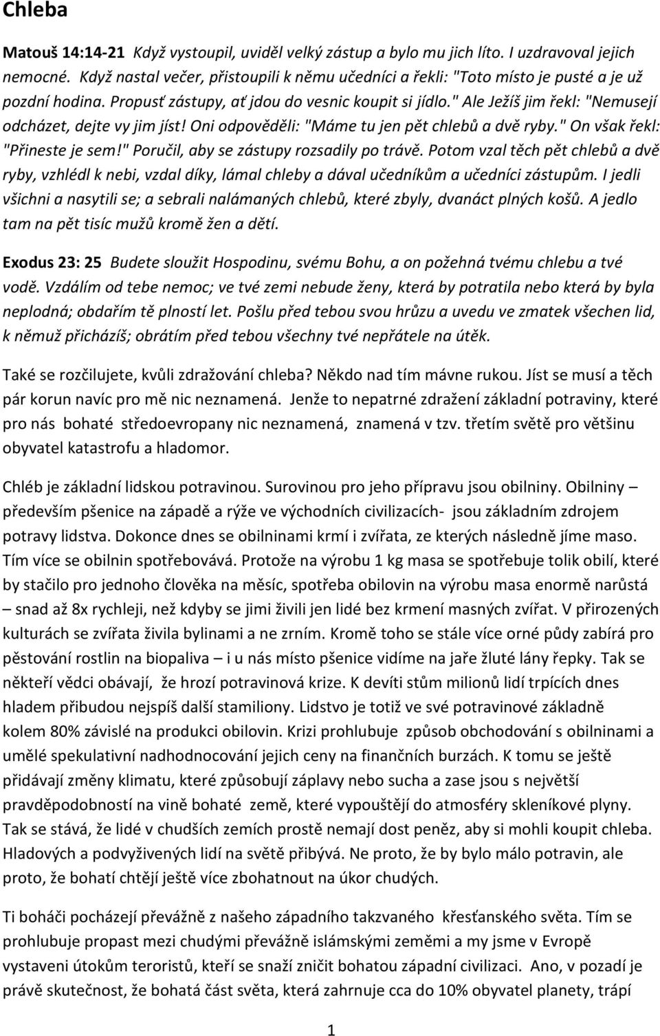 " Ale Ježíš jim řekl: "Nemusejí odcházet, dejte vy jim jíst! Oni odpověděli: "Máme tu jen pět chlebů a dvě ryby." On však řekl: "Přineste je sem!" Poručil, aby se zástupy rozsadily po trávě.