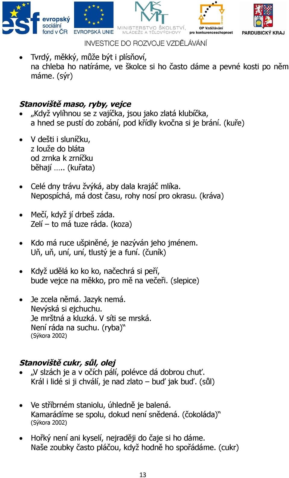 (kuře) V dešti i sluníčku, z louže do bláta od zrnka k zrníčku běhají.. (kuřata) Celé dny trávu žvýká, aby dala krajáč mlíka. Nepospíchá, má dost času, rohy nosí pro okrasu.