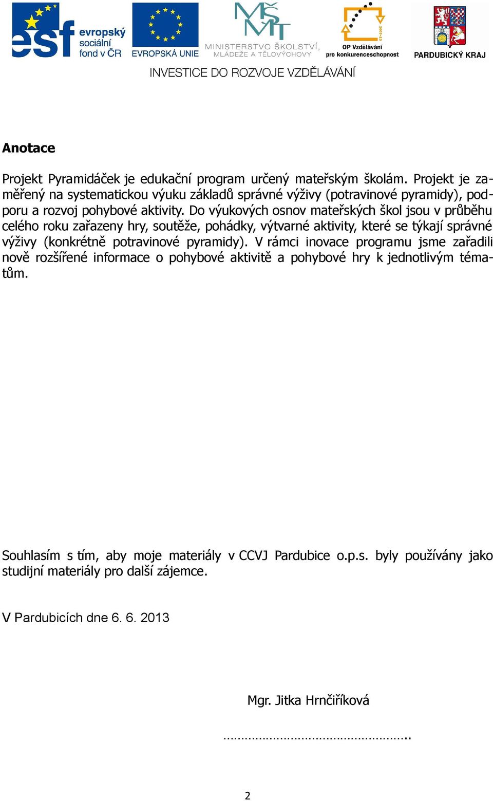 Do výukových osnov mateřských škol jsou v průběhu celého roku zařazeny hry, soutěže, pohádky, výtvarné aktivity, které se týkají správné výživy (konkrétně potravinové