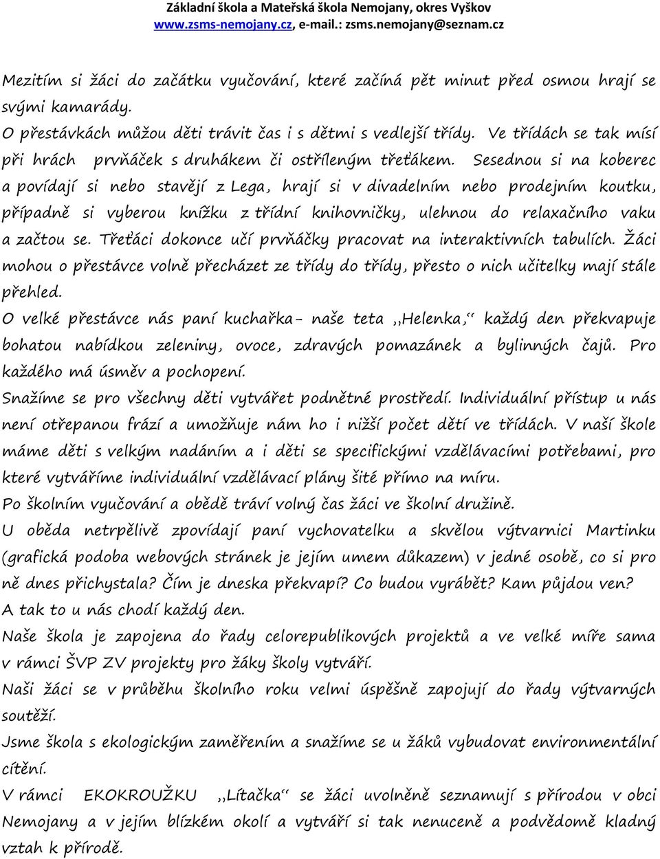 Sesednou si na koberec a povídají si nebo stavějí z Lega, hrají si v divadelním nebo prodejním koutku, případně si vyberou knížku z třídní knihovničky, ulehnou do relaxačního vaku a začtou se.