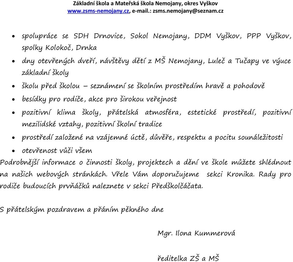 školní tradice prostředí založené na vzájemné úctě, důvěře, respektu a pocitu sounáležitosti otevřenost vůči všem Podrobnější informace o činnosti školy, projektech a dění ve škole můžete shlédnout