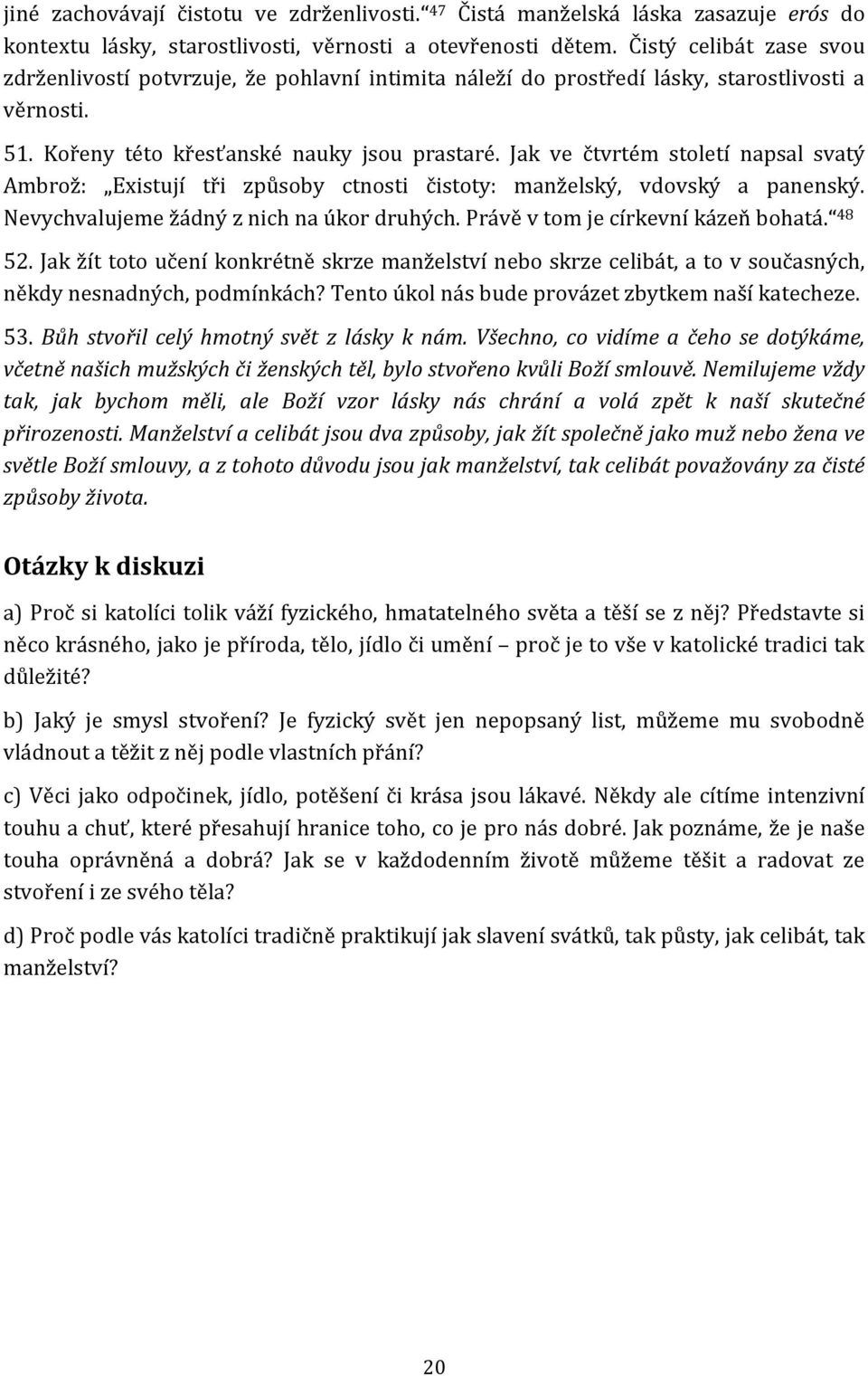 Jak ve čtvrtém století napsal svatý Ambrož: Existují tři způsoby ctnosti čistoty: manželský, vdovský a panenský. Nevychvalujeme žádný z nich na úkor druhých. Právě v tom je církevní kázeň bohatá.