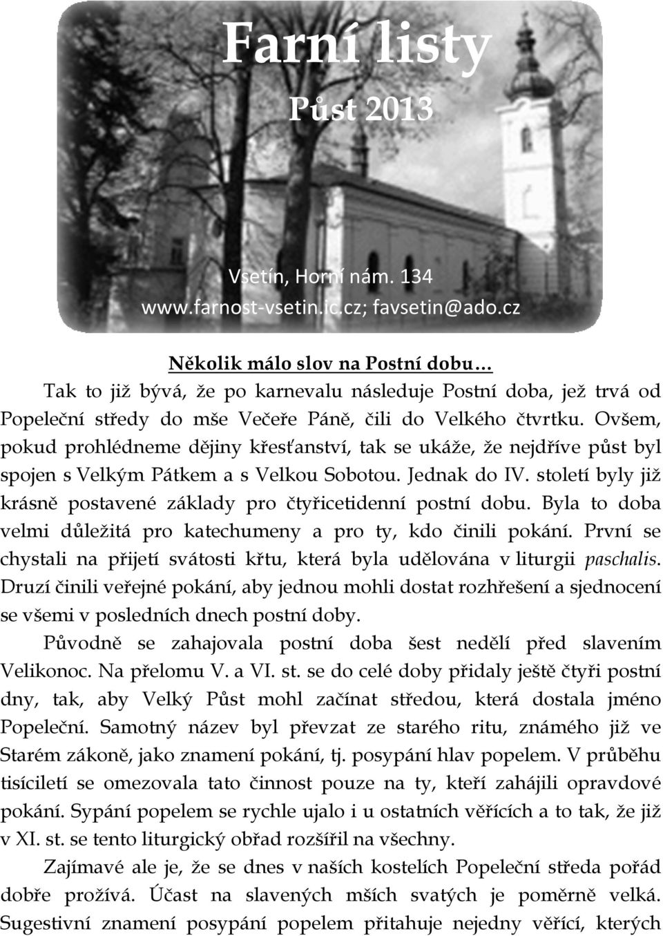 Ovšem, pokud prohlédneme dějiny křesťanství, tak se ukáže, že nejdříve půst byl spojen s Velkým Pátkem a s Velkou Sobotou. Jednak do IV.