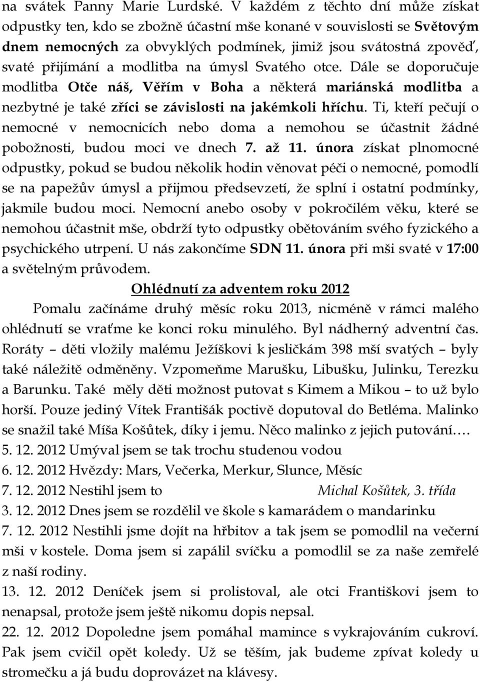 modlitba na úmysl Svatého otce. Dále se doporučuje modlitba Otče náš, Věřím v Boha a některá mariánská modlitba a nezbytné je také zříci se závislosti na jakémkoli hříchu.