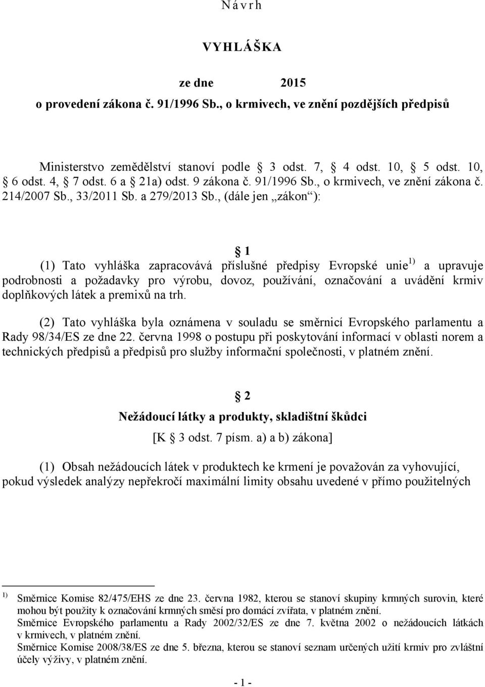 , (dále jen zákon ): 1 (1) Tato vyhláška zapracovává příslušné předpisy Evropské unie 1) a upravuje podrobnosti a požadavky pro výrobu, dovoz, používání, označování a uvádění krmiv doplňkových látek