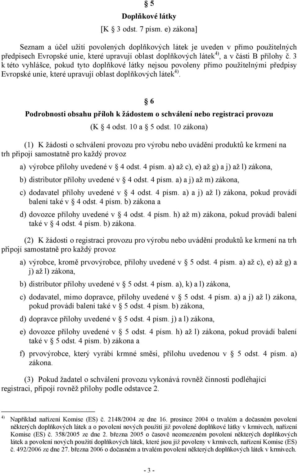 3 k této vyhlášce, pokud tyto doplňkové látky nejsou povoleny přímo použitelnými předpisy Evropské unie, které upravují oblast doplňkových látek 4).