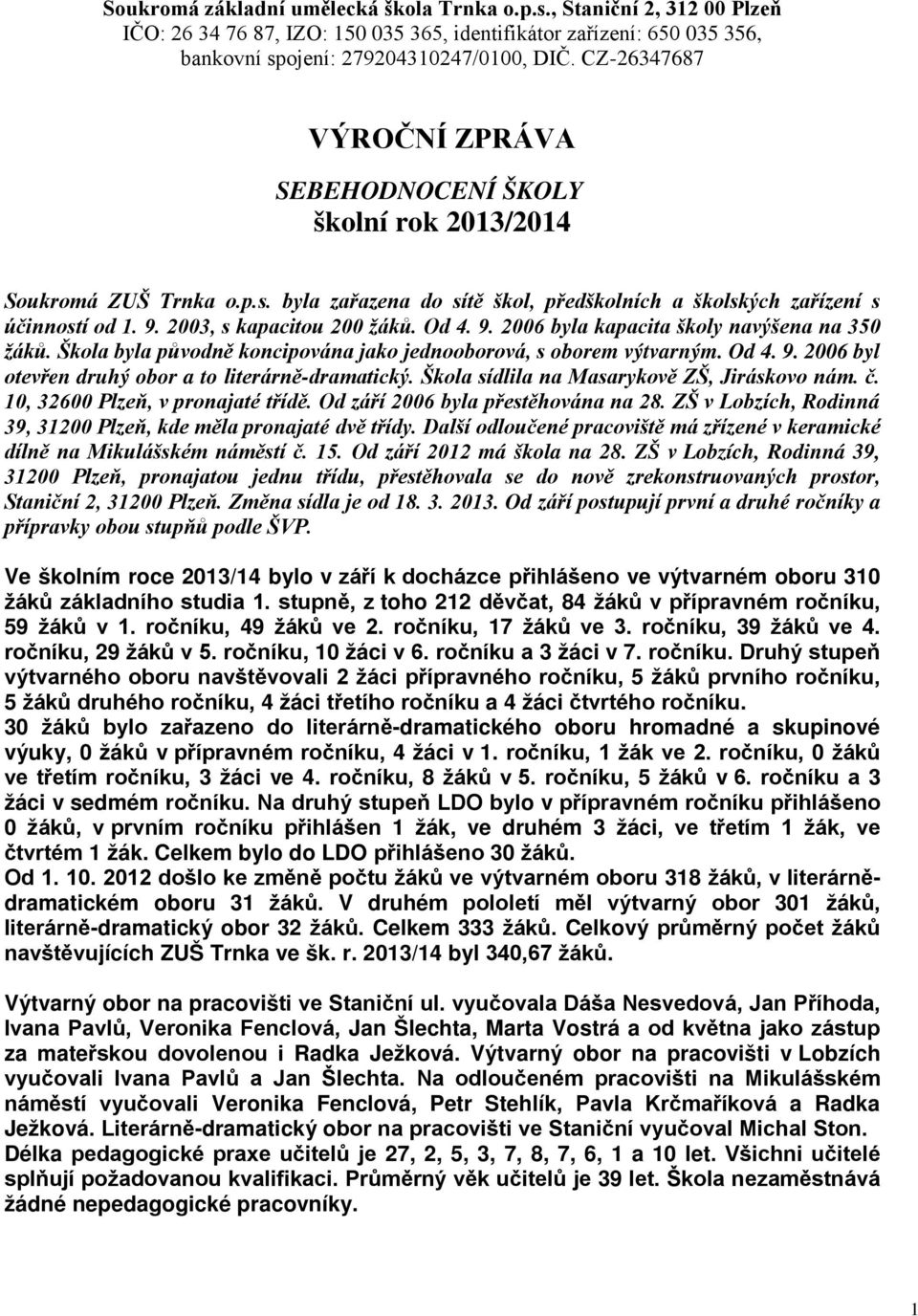 2003, s kapacitou 200 žáků. Od 4. 9. 2006 byla kapacita školy navýšena na 350 žáků. Škola byla původně koncipována jako jednooborová, s oborem výtvarným. Od 4. 9. 2006 byl otevřen druhý obor a to literárně-dramatický.