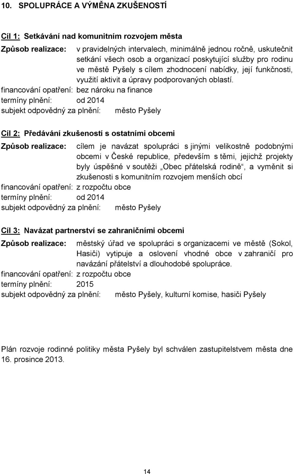 financování opatření: bez nároku na finance termíny plnění: od 2014 Cíl 2: Předávání zkušeností s ostatními obcemi Způsob realizace: cílem je navázat spolupráci s jinými velikostně podobnými obcemi v