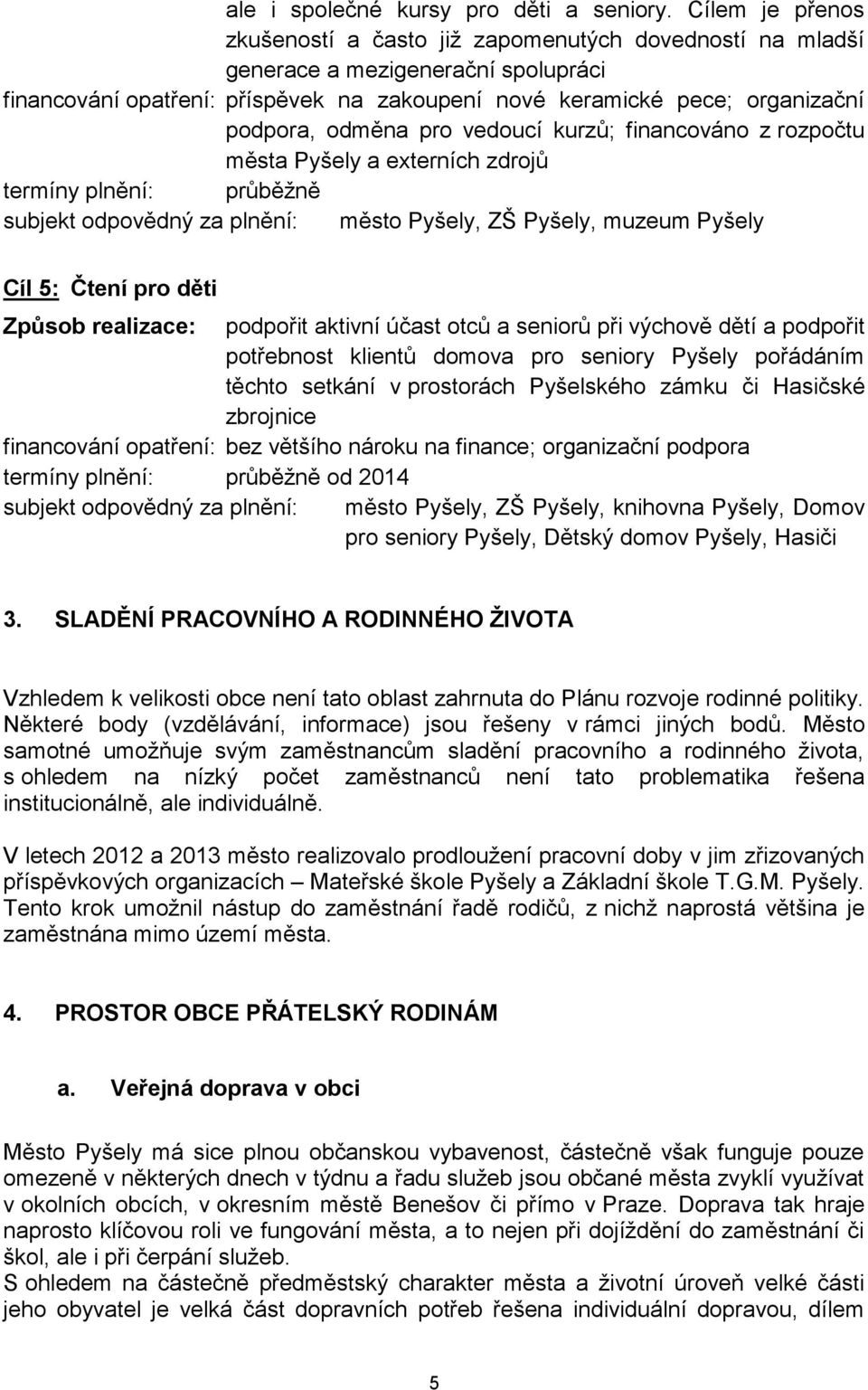 odměna pro vedoucí kurzů; financováno z rozpočtu města Pyšely a externích zdrojů termíny plnění: průběžně, ZŠ Pyšely, muzeum Pyšely Cíl 5: Čtení pro děti Způsob realizace: podpořit aktivní účast otců