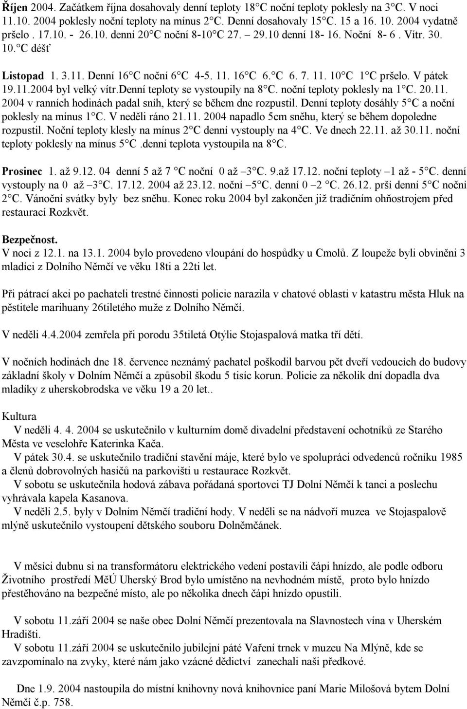 denní teploty se vystoupily na 8 C. noční teploty poklesly na 1 C. 20.11. 2004 v ranních hodinách padal sníh, který se během dne rozpustil. Denní teploty dosáhly 5 C a noční poklesly na mínus 1 C.