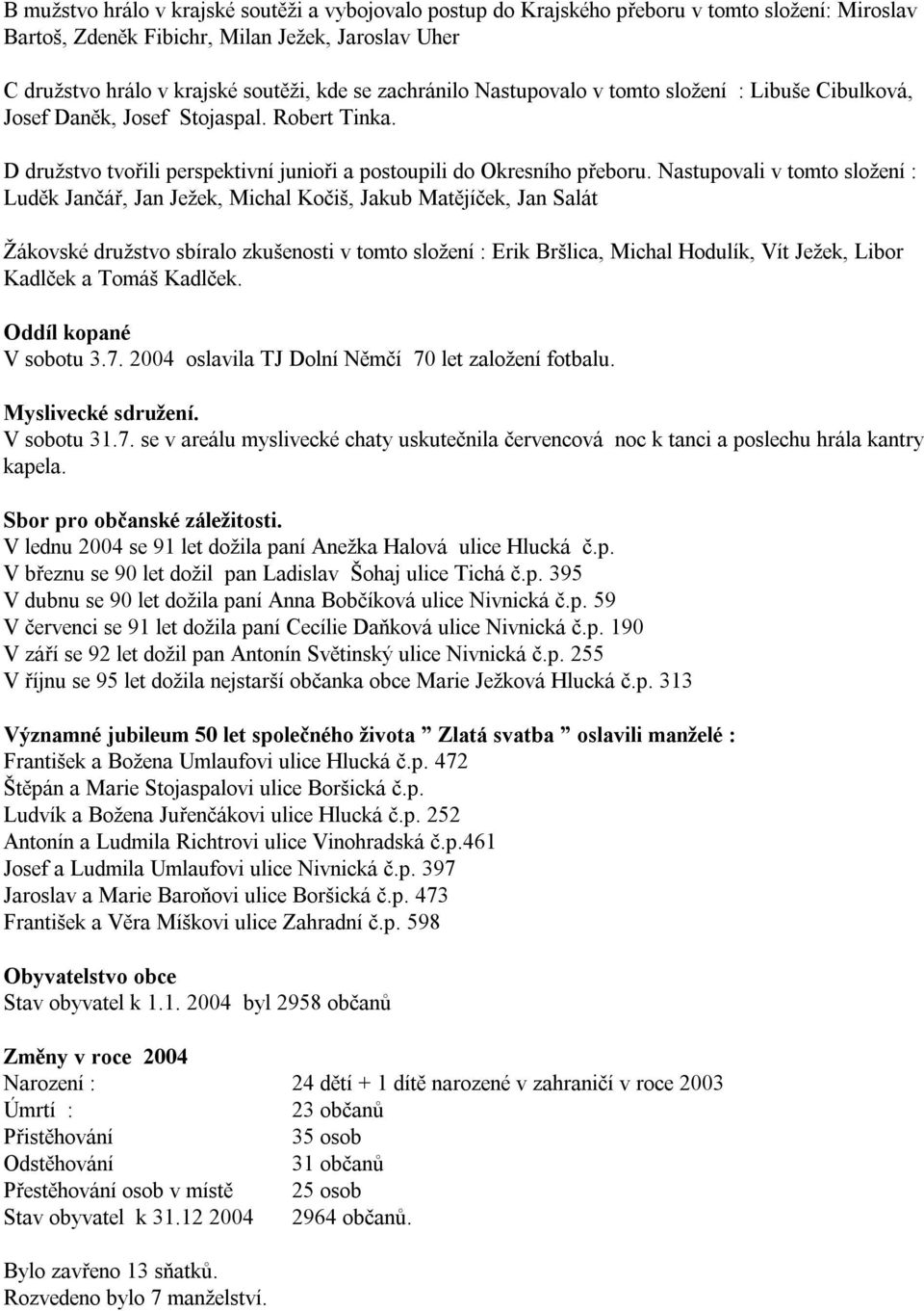 Nastupovali v tomto složení : Luděk Jančář, Jan Ježek, Michal Kočiš, Jakub Matějíček, Jan Salát Žákovské družstvo sbíralo zkušenosti v tomto složení : Erik Bršlica, Michal Hodulík, Vít Ježek, Libor