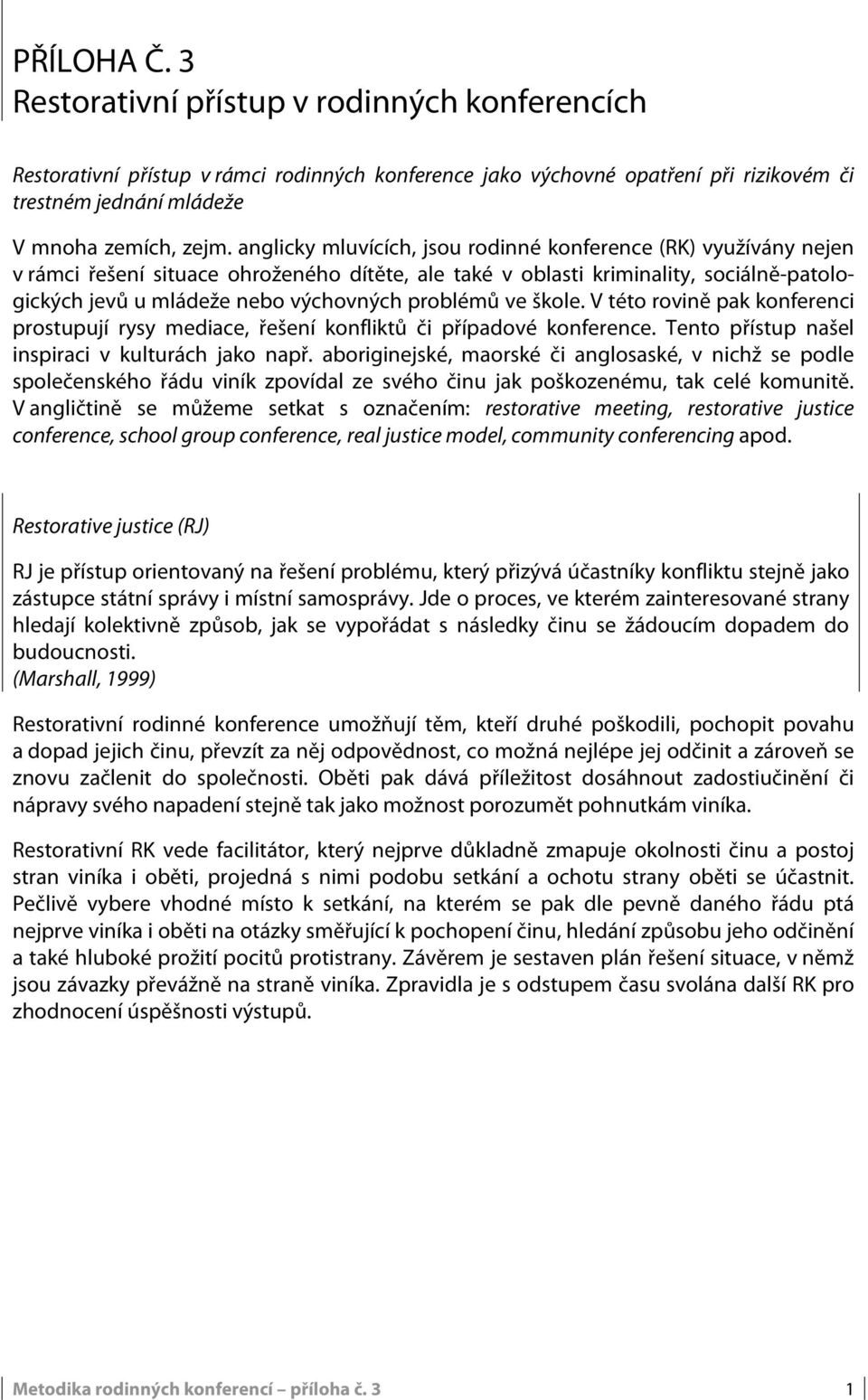 problémů ve škole. V této rovině pak konferenci prostupují rysy mediace, řešení konfliktů či případové konference. Tento přístup našel inspiraci v kulturách jako např.