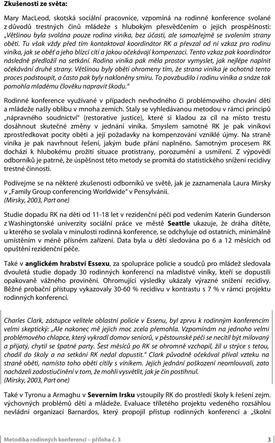 Tu však vždy před tím kontaktoval koordinátor RK a převzal od ní vzkaz pro rodinu viníka, jak se oběť a jeho blízcí cítí a jakou očekávají kompenzaci.