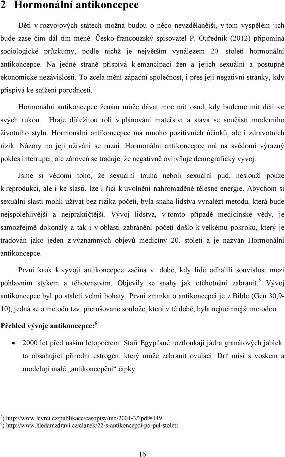 Na jedné straně přispívá k emancipaci ţen a jejich sexuální a postupně ekonomické nezávislosti. To zcela mění západní společnost, i přes její negativní stránky, kdy přispívá ke sníţení porodnosti.