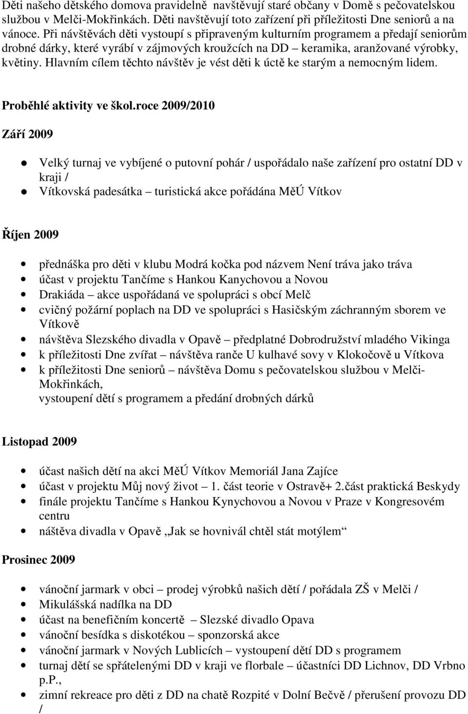 Hlavním cílem těchto návštěv je vést děti k úctě ke starým a nemocným lidem. Proběhlé aktivity ve škol.