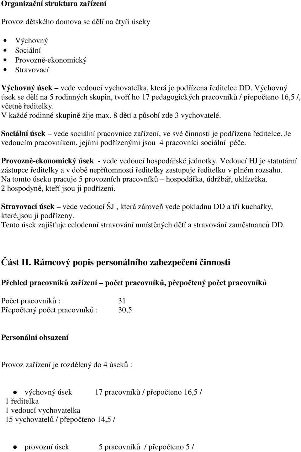 Sociální úsek vede sociální pracovnice zařízení, ve své činnosti je podřízena ředitelce. Je vedoucím pracovníkem, jejími podřízenými jsou 4 pracovníci sociální péče.