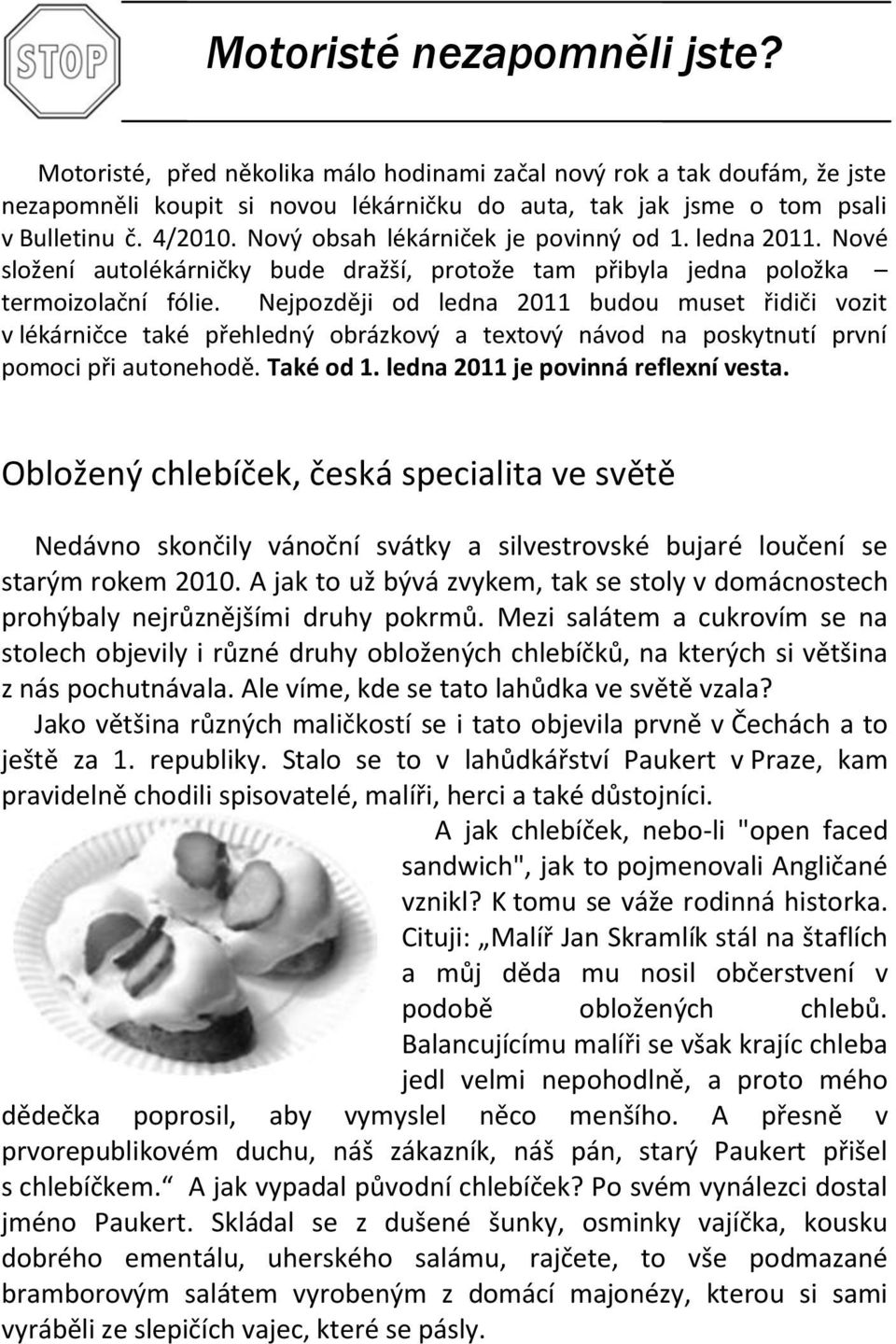 Nejpozději od ledna 2011 budou muset řidiči vozit v lékárničce také přehledný obrázkový a textový návod na poskytnutí první pomoci při autonehodě. Také od 1. ledna 2011 je povinná reflexní vesta.