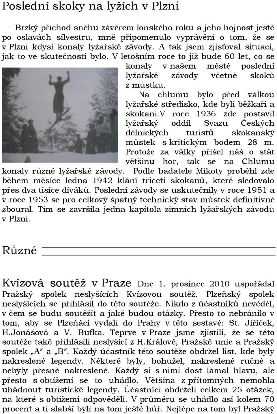 Na chlumu bylo před válkou lyžařské středisko, kde byli běžkaři a skokani.v roce 1936 zde postavil lyžařský oddíl Svazu Českých dělnických turistů skokanský můstek s kritickým bodem 28 m.