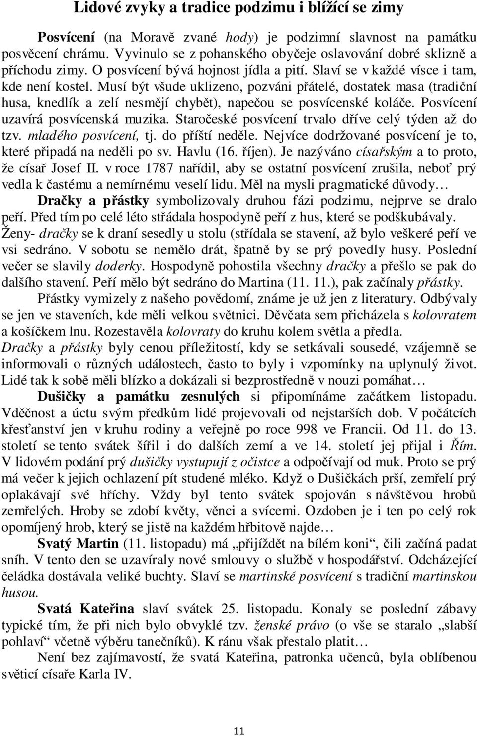 Musí být všude uklizeno, pozváni přátelé, dostatek masa (tradiční husa, knedlík a zelí nesmějí chybět), napečou se posvícenské koláče. Posvícení uzavírá posvícenská muzika.