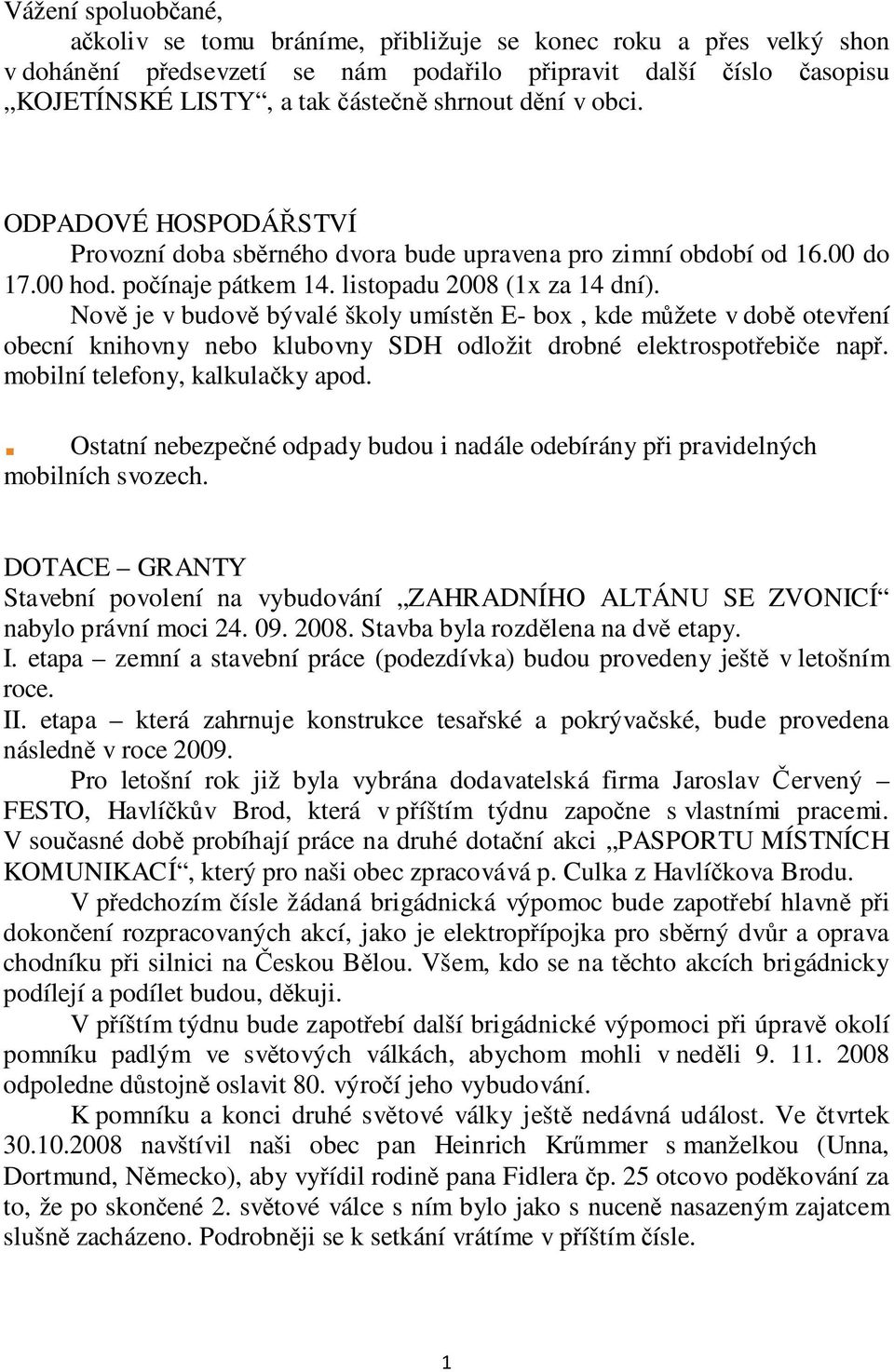 Nově je v budově bývalé školy umístěn E- box, kde můžete v době otevření obecní knihovny nebo klubovny SDH odložit drobné elektrospotřebiče např. mobilní telefony, kalkulačky apod.