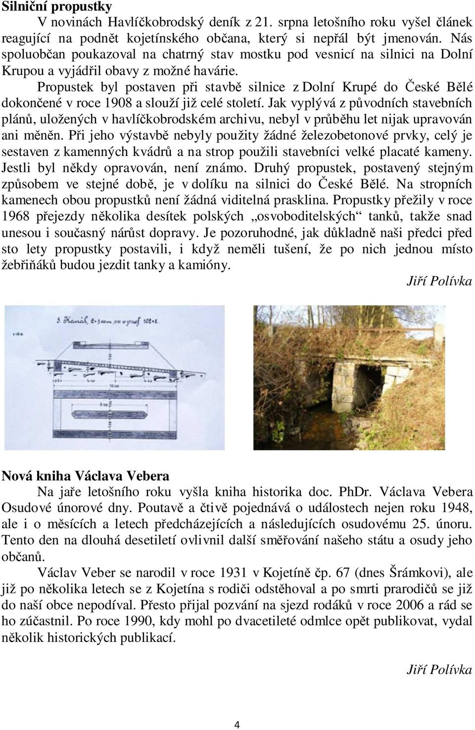 Propustek byl postaven při stavbě silnice z Dolní Krupé do České Bělé dokončené v roce 1908 a slouží již celé století.