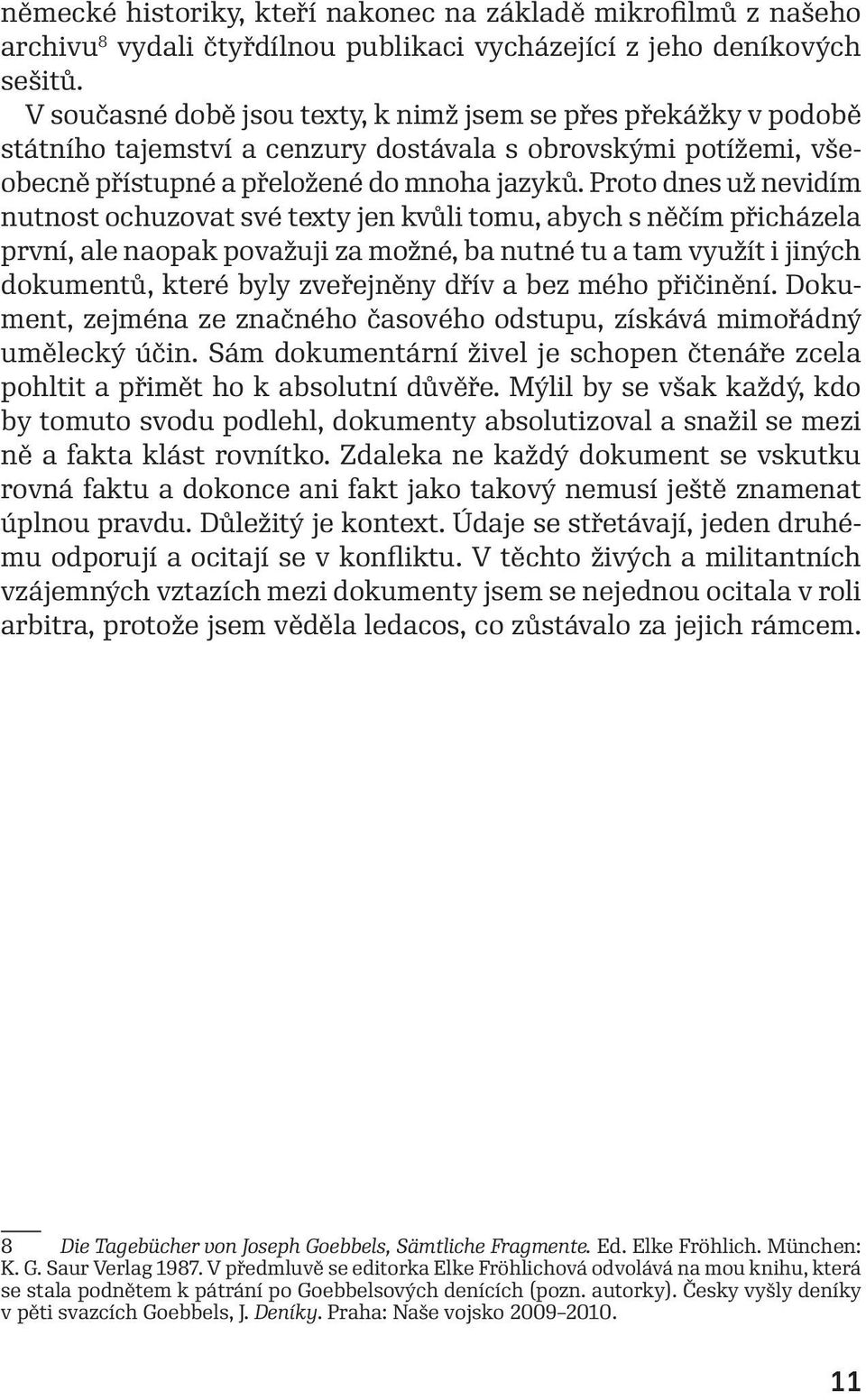 Proto dnes už nevidím nutnost ochuzovat své texty jen kvůli tomu, abych s něčím přicházela první, ale naopak považuji za možné, ba nutné tu a tam využít i jiných dokumentů, které byly zveřejněny dřív