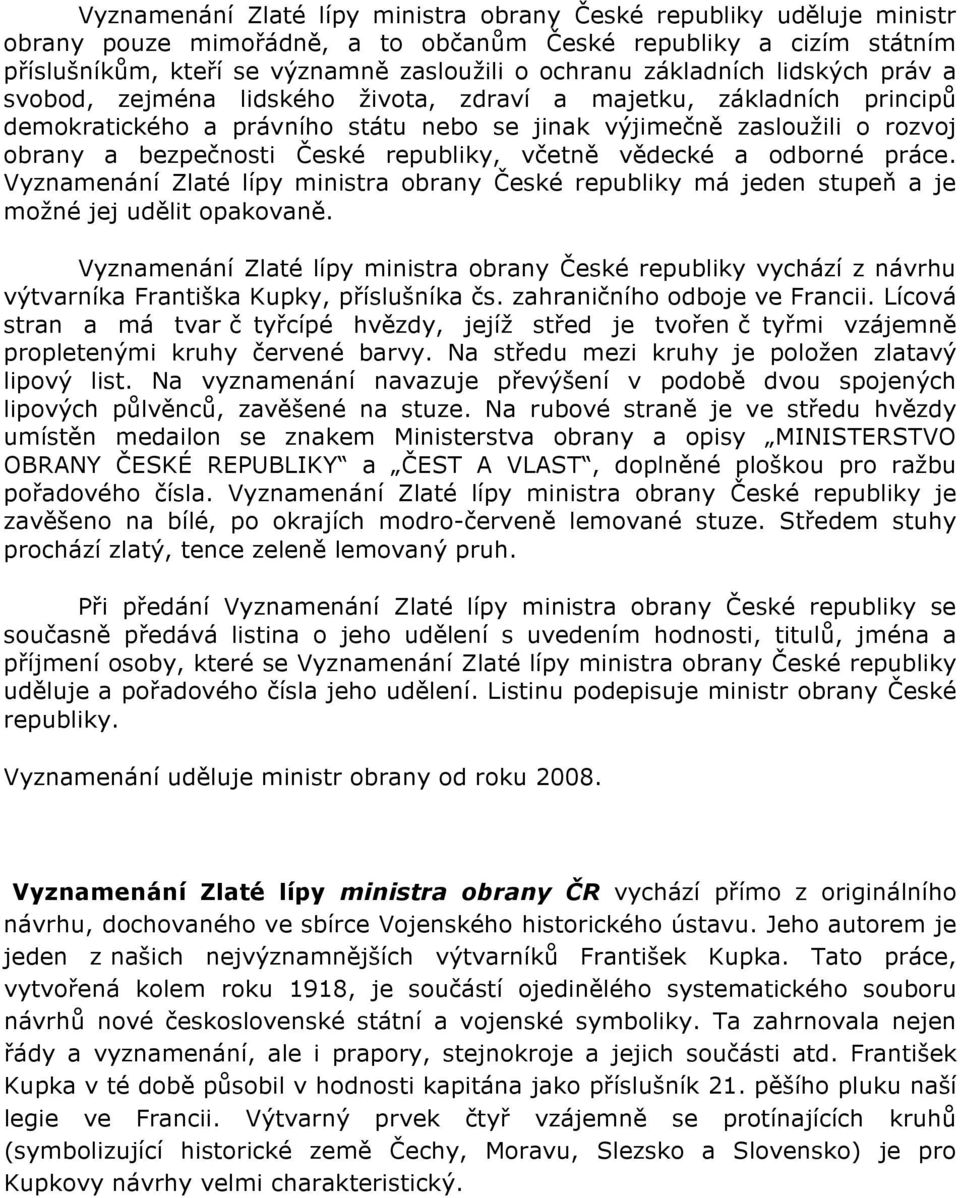 České republiky, včetně vědecké a odborné práce. Vyznamenání Zlaté lípy ministra obrany České republiky má jeden stupeň a je možné jej udělit opakovaně.