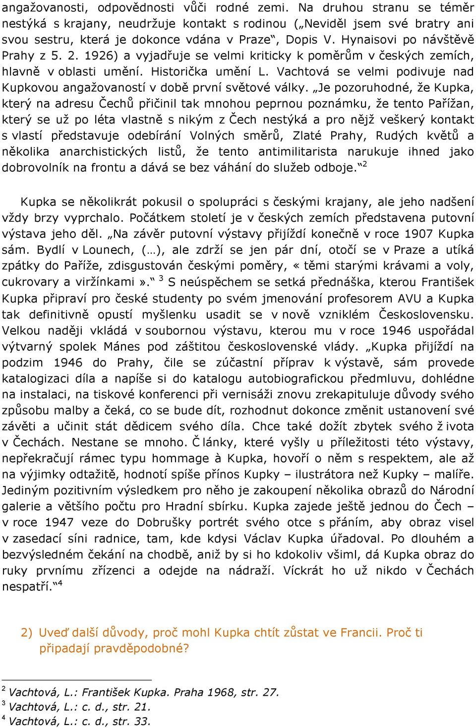 1926) a vyjadřuje se velmi kriticky k poměrům v českých zemích, hlavně v oblasti umění. Historička umění L. Vachtová se velmi podivuje nad Kupkovou angažovaností v době první světové války.