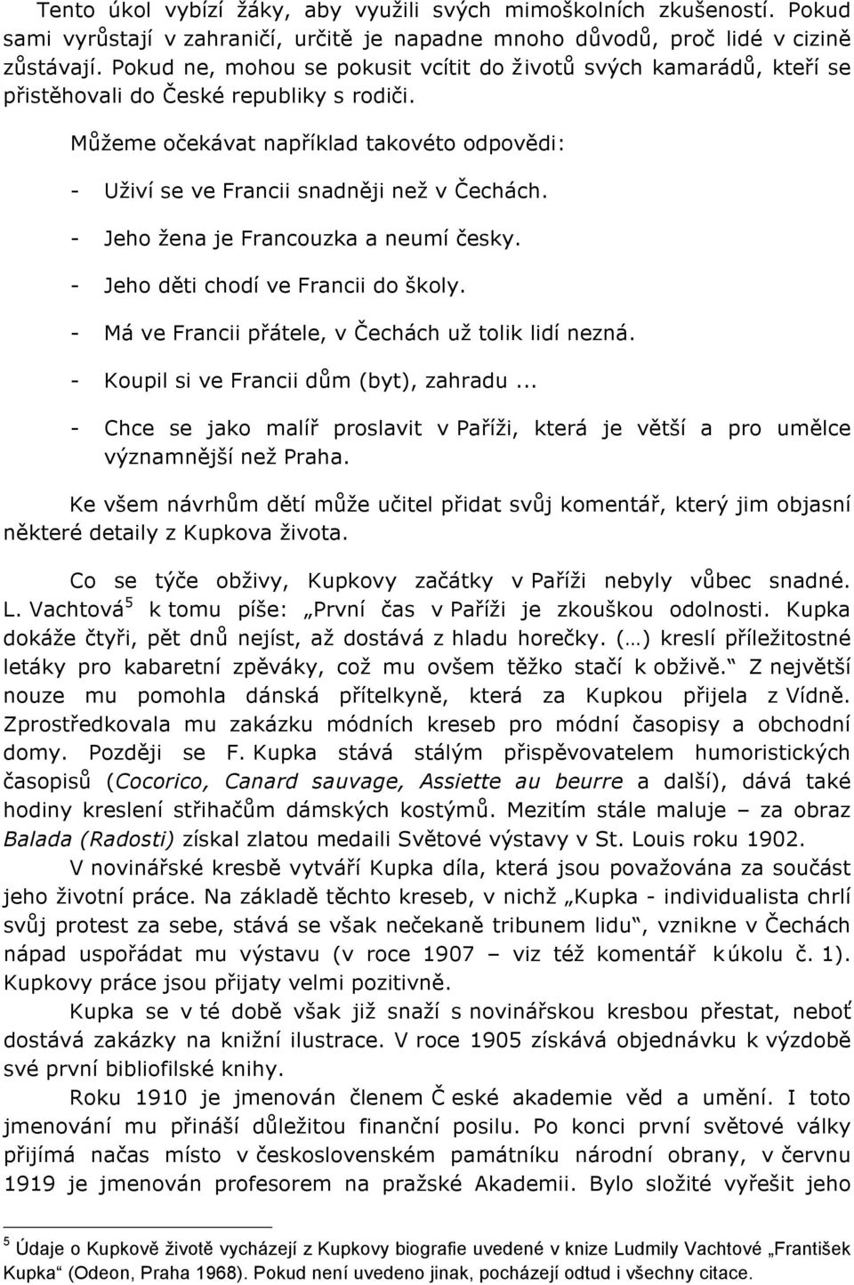 Můžeme očekávat například takovéto odpovědi: - Uživí se ve Francii snadněji než v Čechách. - Jeho žena je Francouzka a neumí česky. - Jeho děti chodí ve Francii do školy.