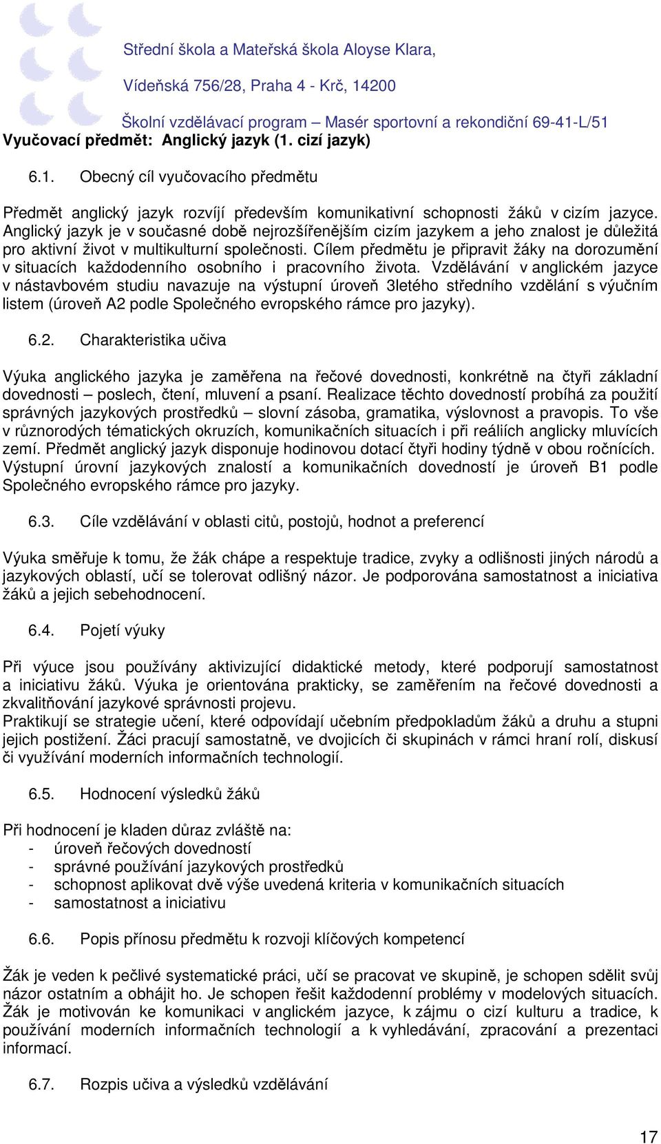 Cílem předmětu je připravit žáky na dorozumění v situacích každodenního osobního i pracovního života.