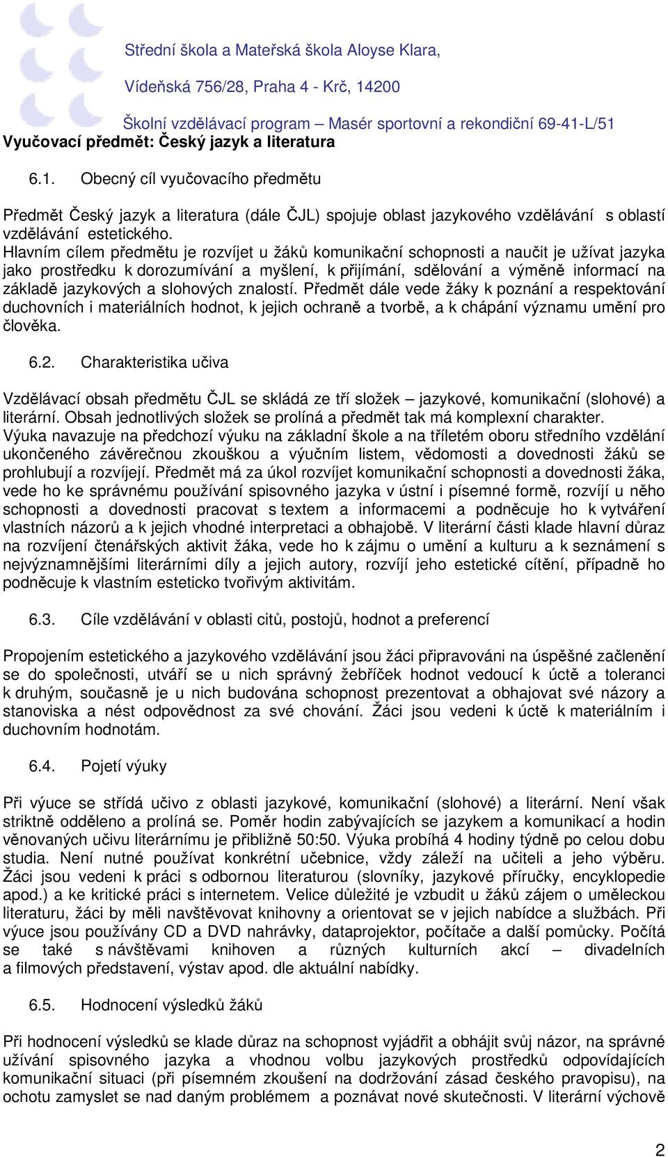 slohových znalostí. Předmět dále vede žáky k poznání a respektování duchovních i materiálních hodnot, k jejich ochraně a tvorbě, a k chápání významu umění pro člověka. 6.2.