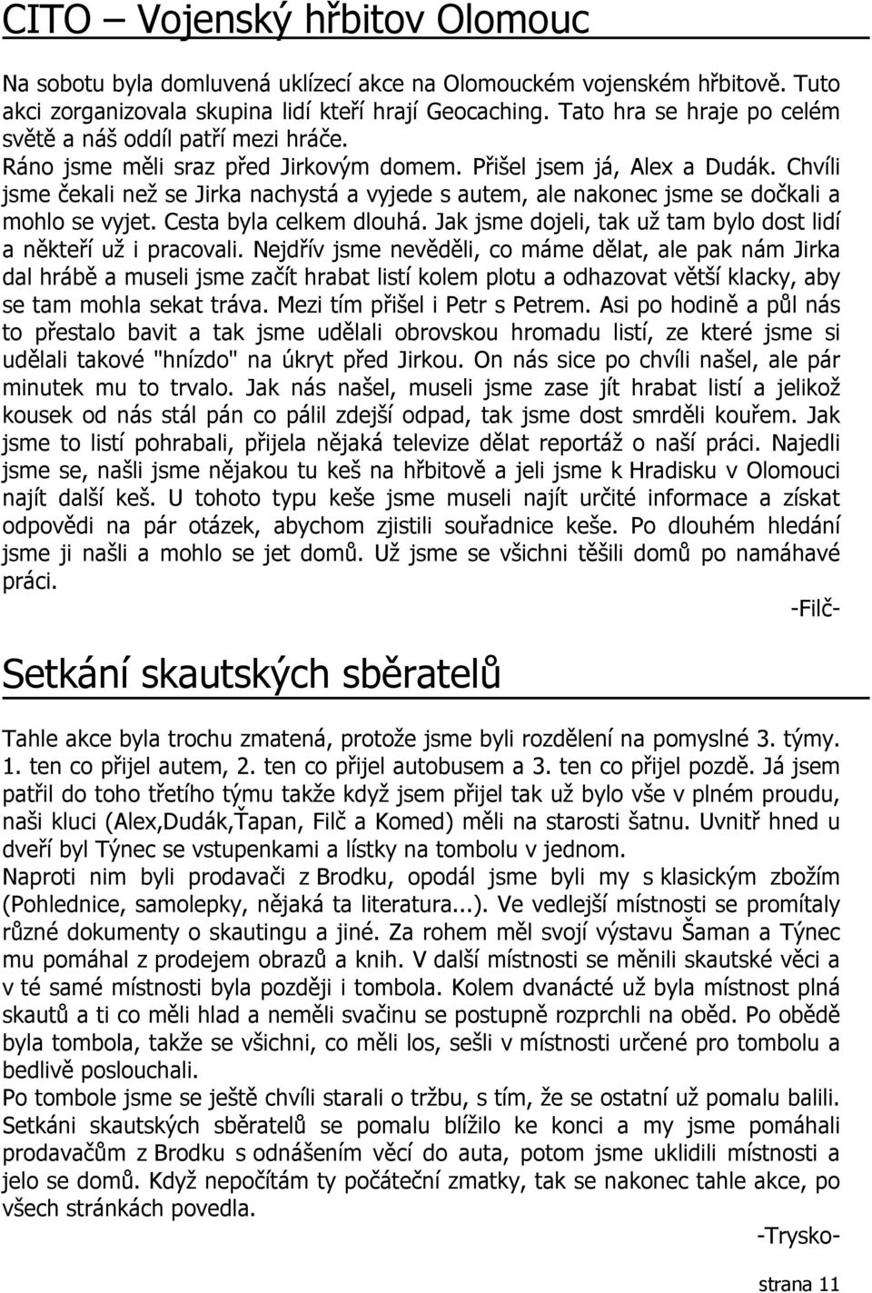 Chvíli jsme čekali než se Jirka nachystá a vyjede s autem, ale nakonec jsme se dočkali a mohlo se vyjet. Cesta byla celkem dlouhá. Jak jsme dojeli, tak už tam bylo dost lidí a někteří už i pracovali.