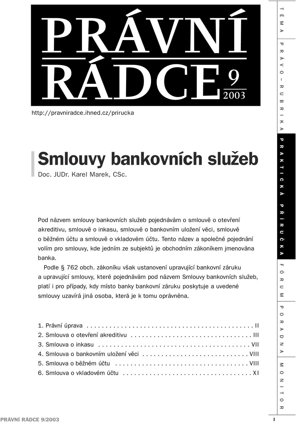 Tento název a společné pojednání volím pro smlouvy, kde jedním ze subjektů je obchodním zákoníkem jmenována banka. Podle 762 obch.