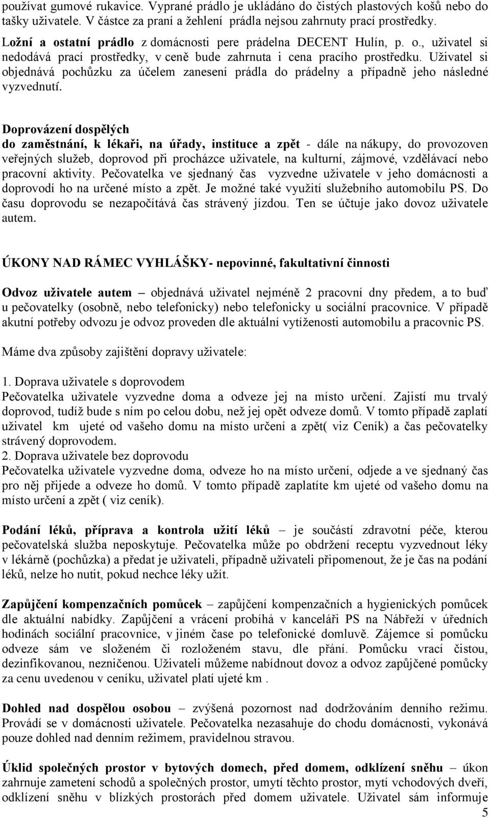 Uživatel si objednává pochůzku za účelem zanesení prádla do prádelny a případně jeho následné vyzvednutí.