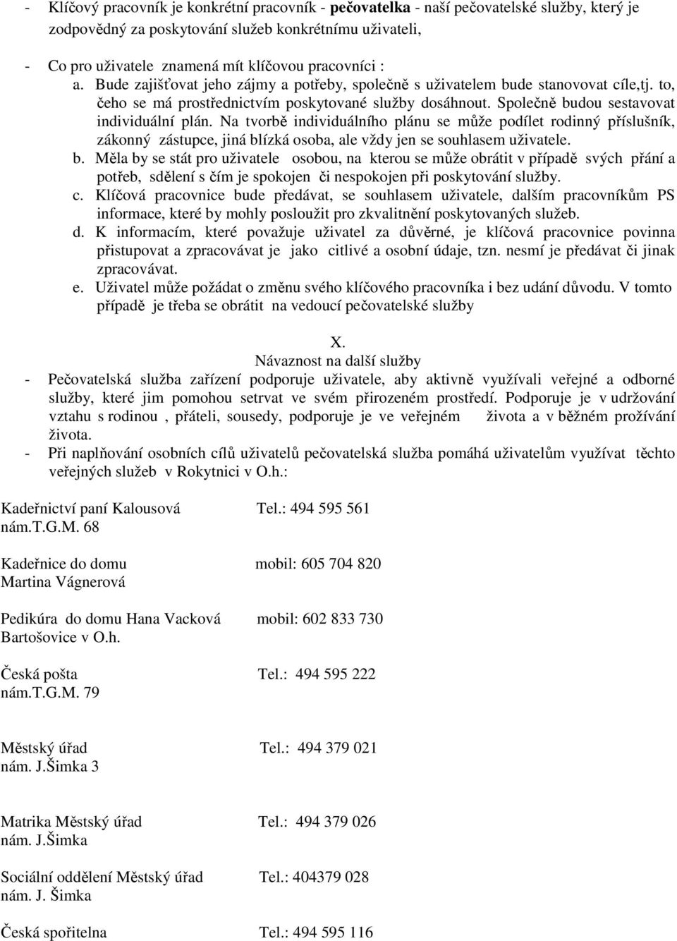 Společně budou sestavovat individuální plán. Na tvorbě individuálního plánu se může podílet rodinný příslušník, zákonný zástupce, jiná blízká osoba, ale vždy jen se souhlasem uživatele. b. Měla by se stát pro uživatele osobou, na kterou se může obrátit v případě svých přání a potřeb, sdělení s čím je spokojen či nespokojen při poskytování služby.