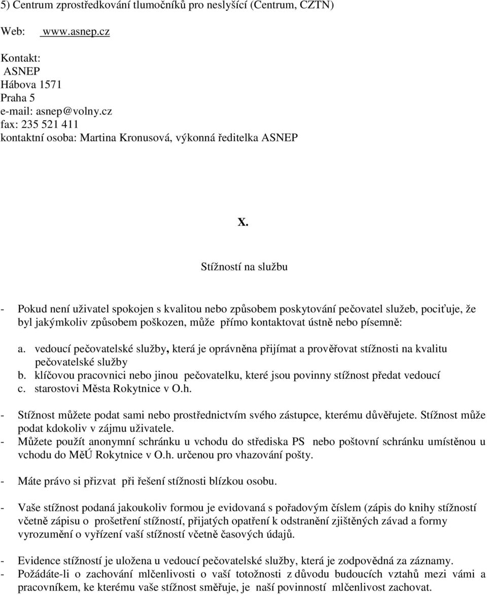 Stížností na službu - Pokud není uživatel spokojen s kvalitou nebo způsobem poskytování pečovatel služeb, pociťuje, že byl jakýmkoliv způsobem poškozen, může přímo kontaktovat ústně nebo písemně: a.