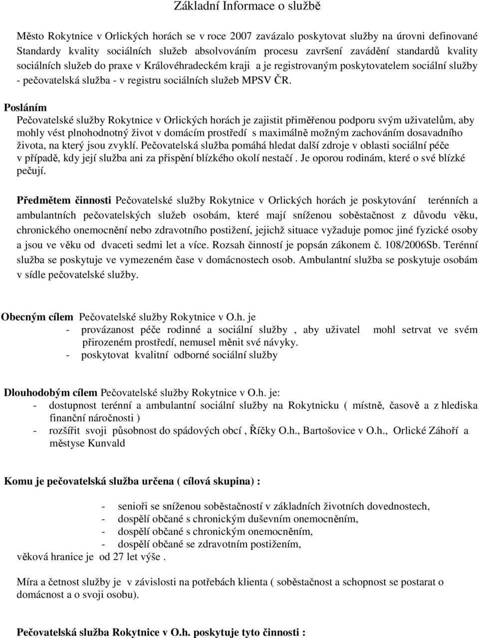 Posláním Pečovatelské služby Rokytnice v Orlických horách je zajistit přiměřenou podporu svým uživatelům, aby mohly vést plnohodnotný život v domácím prostředí s maximálně možným zachováním