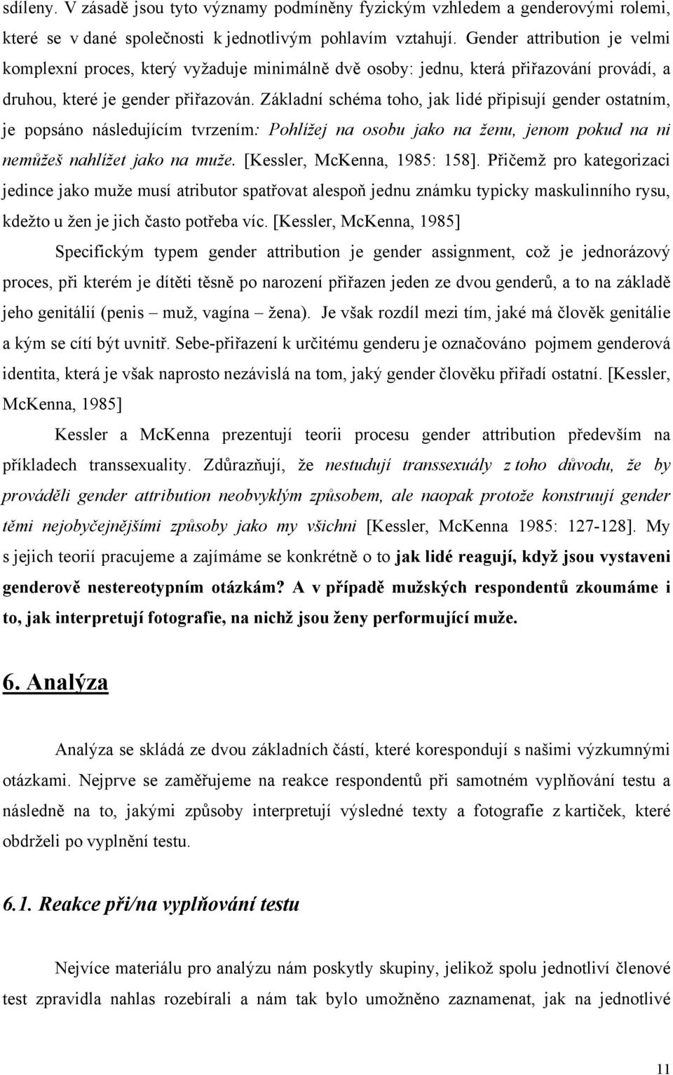 Základní schéma toho, jak lidé připisují gender ostatním, je popsáno následujícím tvrzením: Pohlížej na osobu jako na ženu, jenom pokud na ni nemůžeš nahlížet jako na muže.