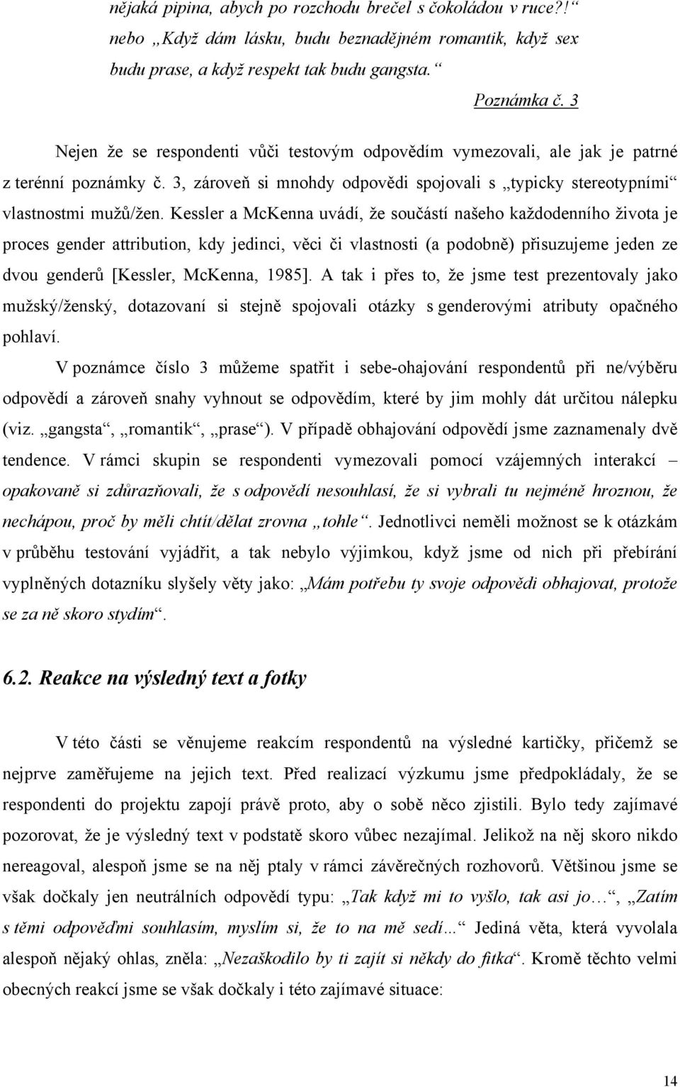 Kessler a McKenna uvádí, že součástí našeho každodenního života je proces gender attribution, kdy jedinci, věci či vlastnosti (a podobně) přisuzujeme jeden ze dvou genderů [Kessler, McKenna, 1985].