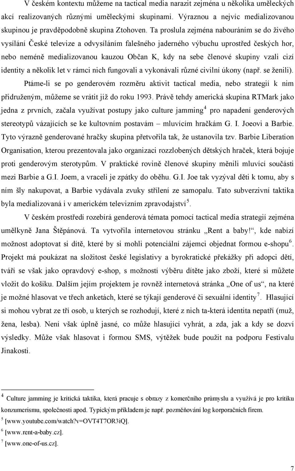 Ta proslula zejména nabouráním se do živého vysílání České televize a odvysíláním falešného jaderného výbuchu uprostřed českých hor, nebo neméně medializovanou kauzou Občan K, kdy na sebe členové