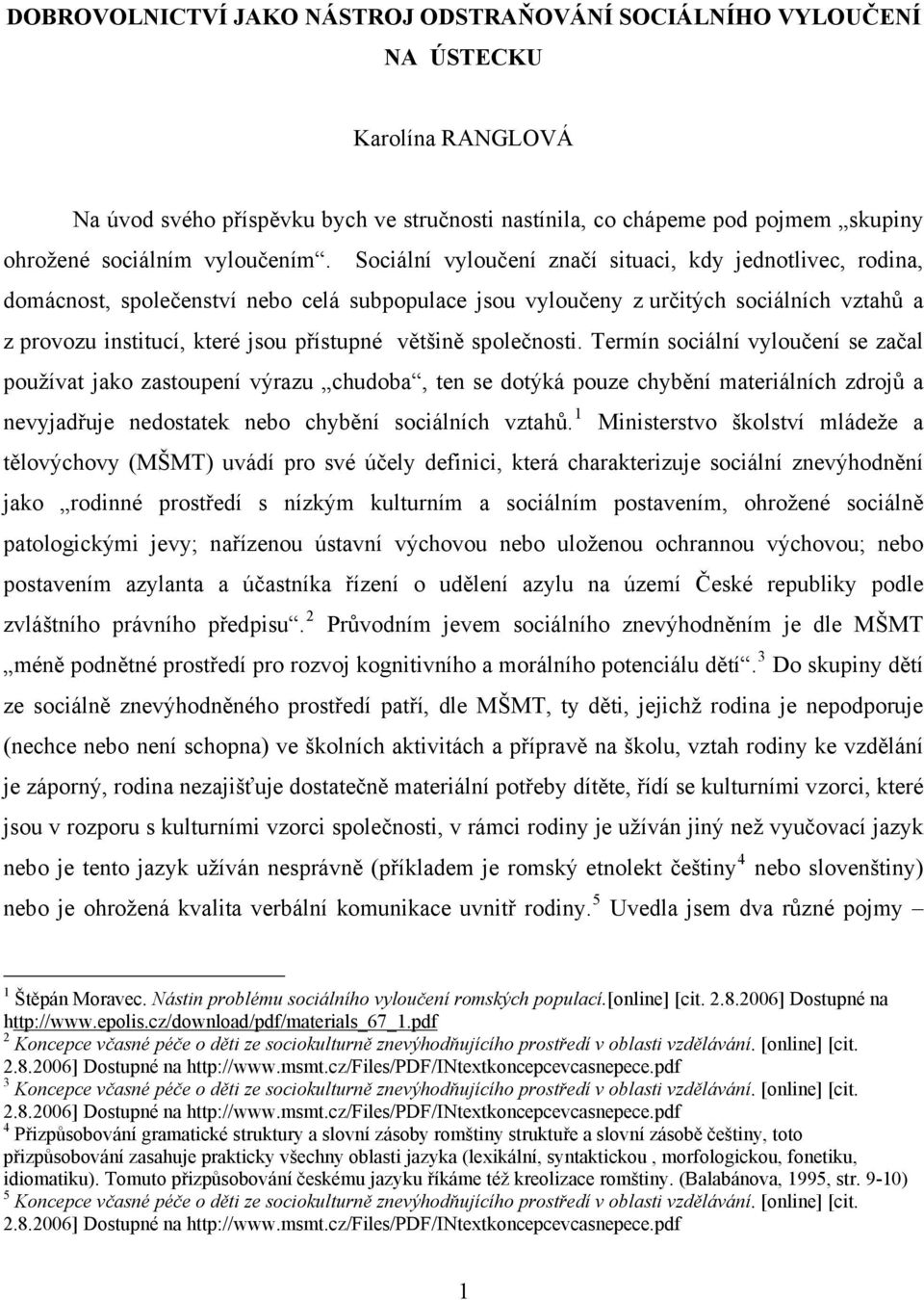 Sociální vyloučení značí situaci, kdy jednotlivec, rodina, domácnost, společenství nebo celá subpopulace jsou vyloučeny z určitých sociálních vztahů a z provozu institucí, které jsou přístupné