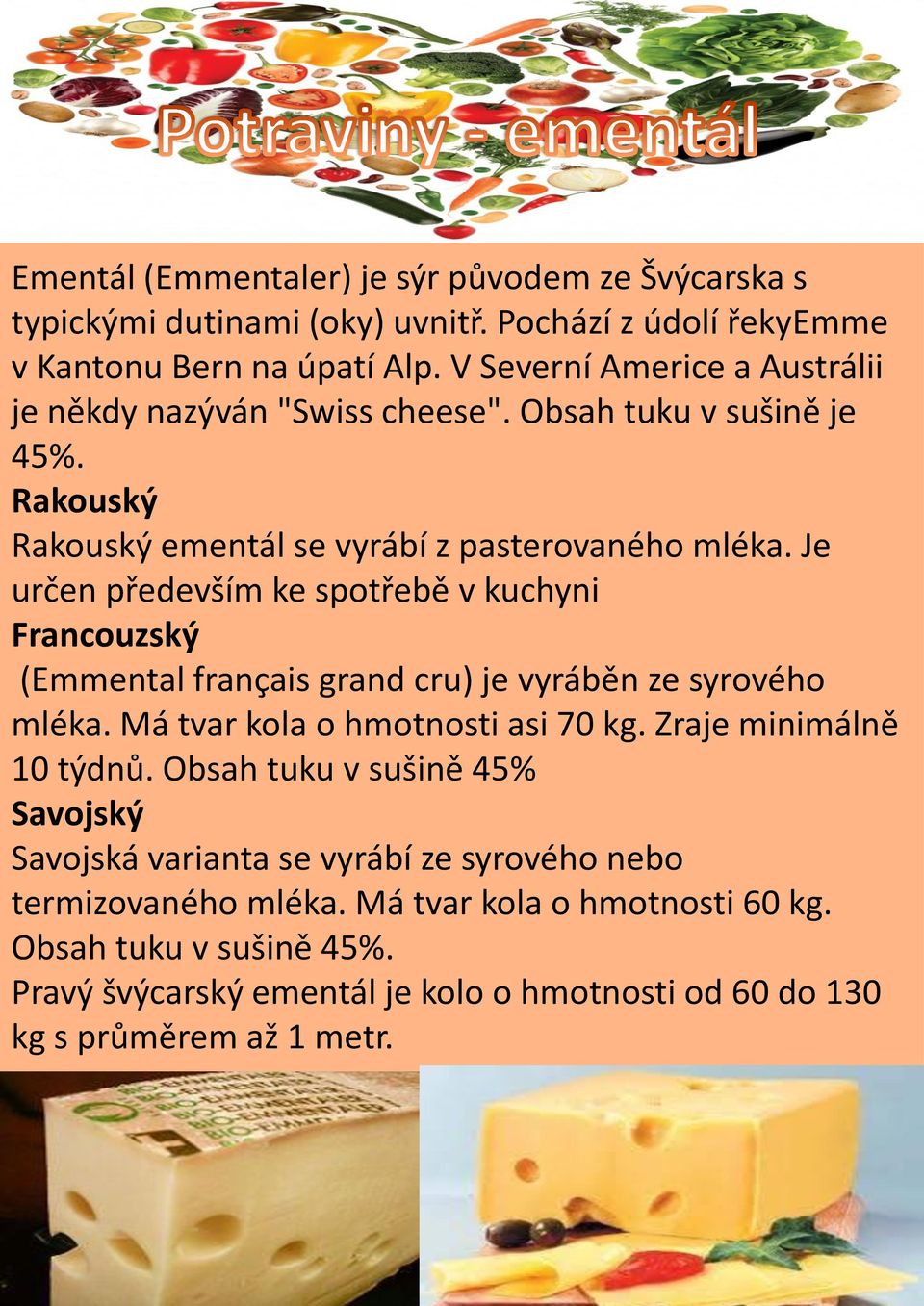 Je určen především ke spotřebě v kuchyni Francouzský (Emmental français grand cru) je vyráběn ze syrového mléka. Má tvar kola o hmotnosti asi 70 kg. Zraje minimálně 10 týdnů.