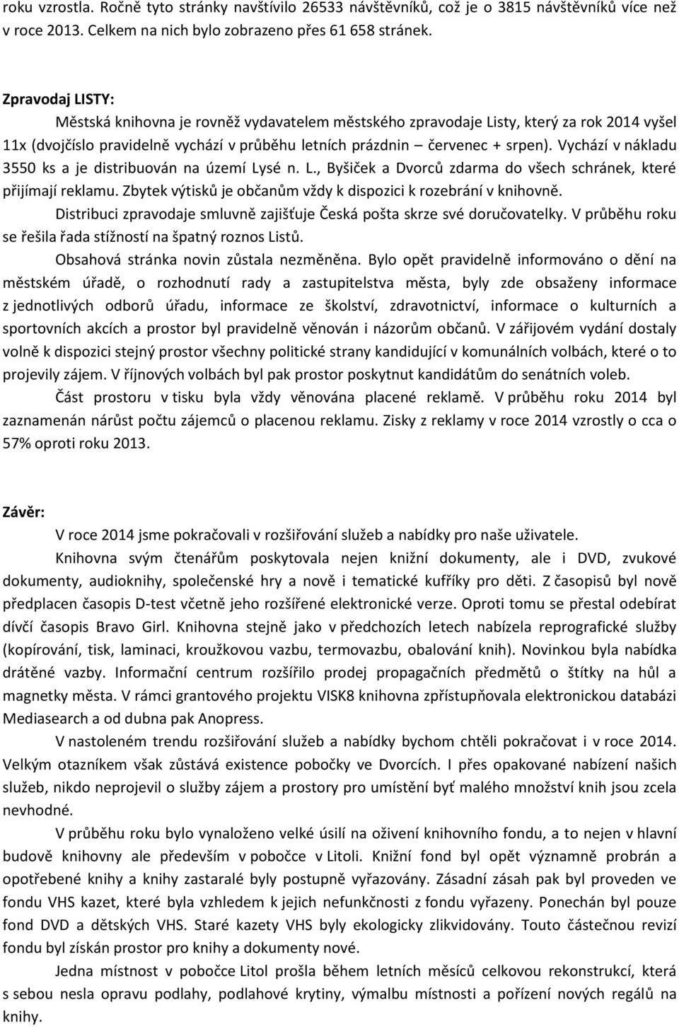 Vychází v nákladu 3550 ks a je distribuován na území Lysé n. L., Byšiček a Dvorců zdarma do všech schránek, které přijímají reklamu. Zbytek výtisků je občanům vždy k dispozici k rozebrání v knihovně.