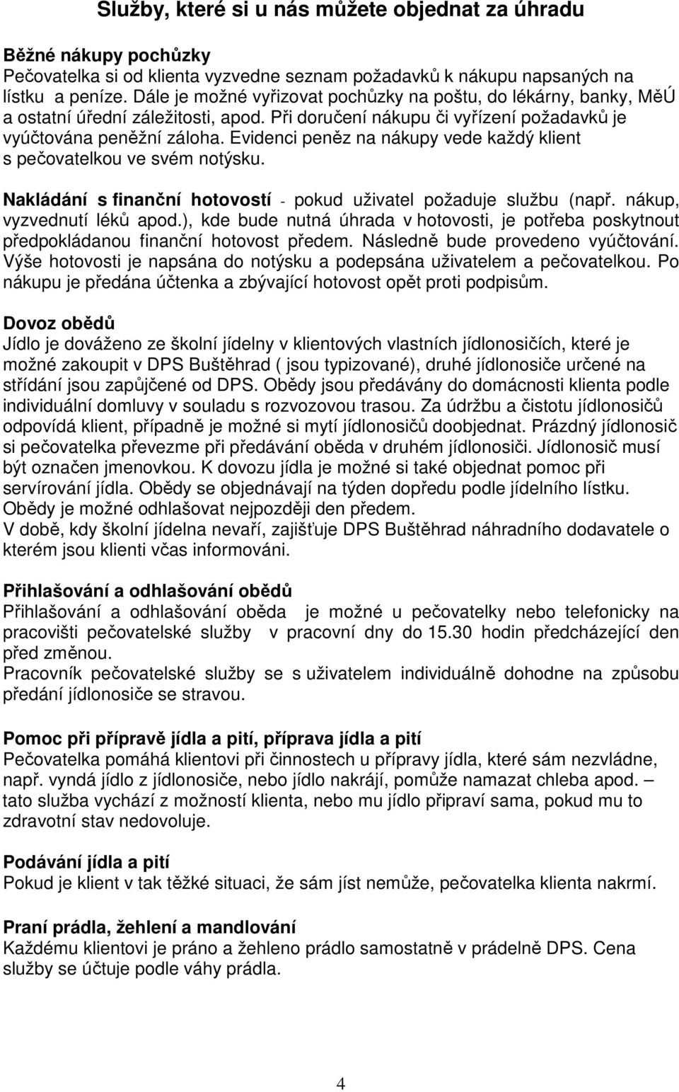 Evidenci peněz na nákupy vede každý klient s pečovatelkou ve svém notýsku. Nakládání s finanční hotovostí - pokud uživatel požaduje službu (např. nákup, vyzvednutí léků apod.