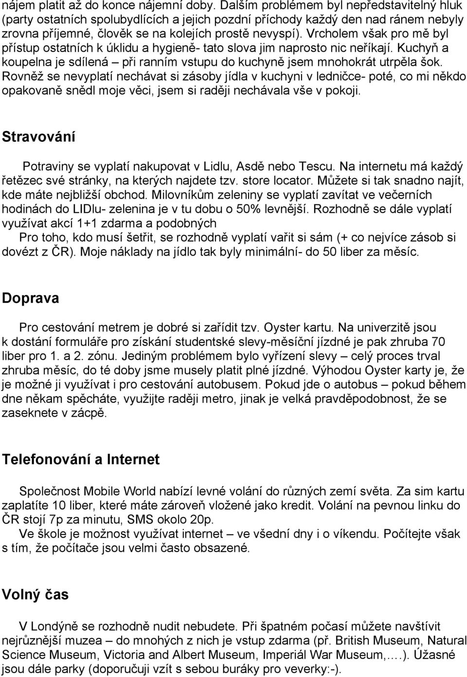 Vrcholem však pro mě byl přístup ostatních k úklidu a hygieně- tato slova jim naprosto nic neříkají. Kuchyň a koupelna je sdílená při ranním vstupu do kuchyně jsem mnohokrát utrpěla šok.