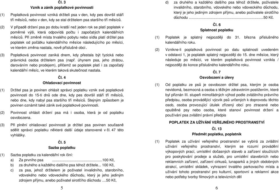 Při změně místa trvalého pobytu nebo sídla platí držitel psa poplatek od počátku kalendářního měsíce následujícího po měsíci, ve kterém změna nastala, nově příslušné obci.